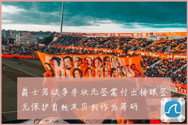 爵士若欲争夺状元签需付出榜眼签无保护首轮及贝利作为筹码